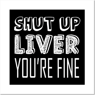 Shut up liver, you're fine Posters and Art